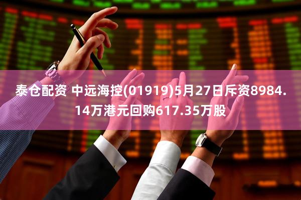 泰仓配资 中远海控(01919)5月27日斥资8984.14万港元回购617.35万股