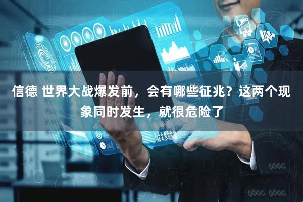 信德 世界大战爆发前，会有哪些征兆？这两个现象同时发生，就很危险了